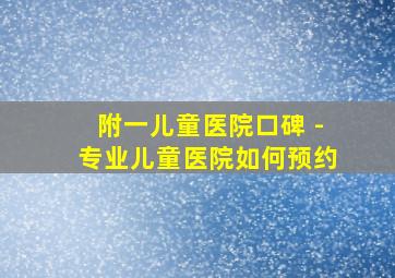 附一儿童医院口碑 -专业儿童医院如何预约